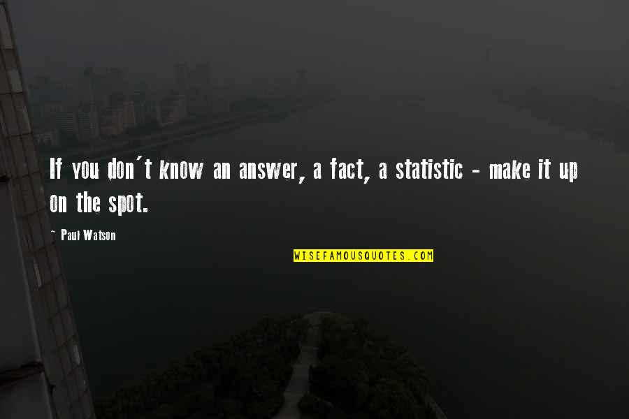 Know All The Facts Quotes By Paul Watson: If you don't know an answer, a fact,
