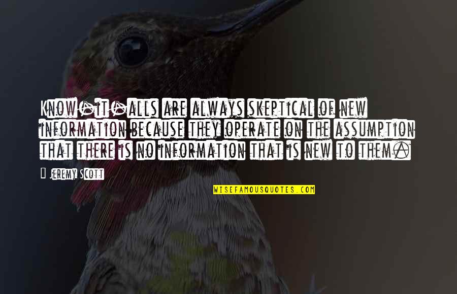 Know Alls Quotes By Jeremy Scott: Know-it-alls are always skeptical of new information because Know Alls Quotes By Jeremy Scott: Know-it-alls are always skeptical of new information because