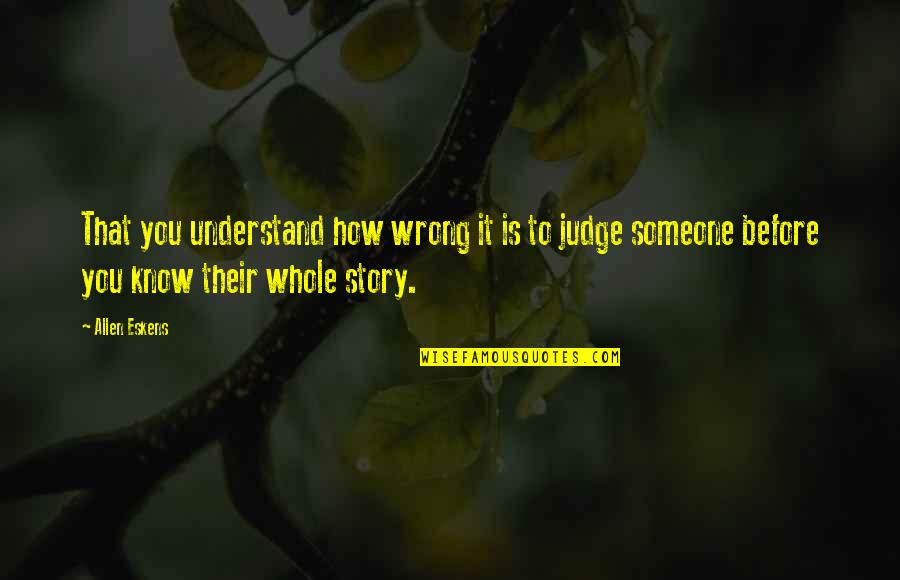 Know Before You Judge Quotes By Allen Eskens: That you understand how wrong it is to