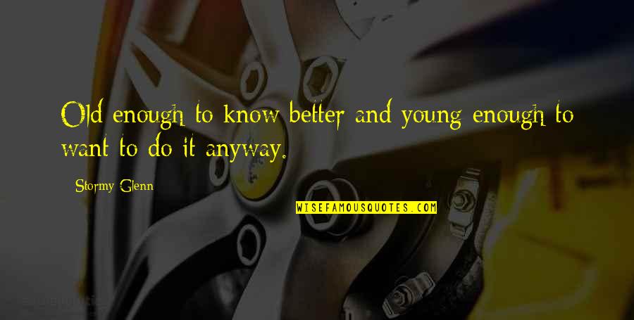 Know Better Quotes By Stormy Glenn: Old enough to know better and young enough