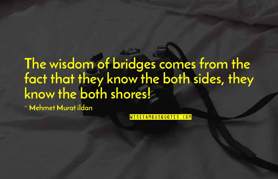 Know Both Sides Quotes By Mehmet Murat Ildan: The wisdom of bridges comes from the fact Know Both Sides Quotes By Mehmet Murat Ildan: The wisdom of bridges comes from the fact