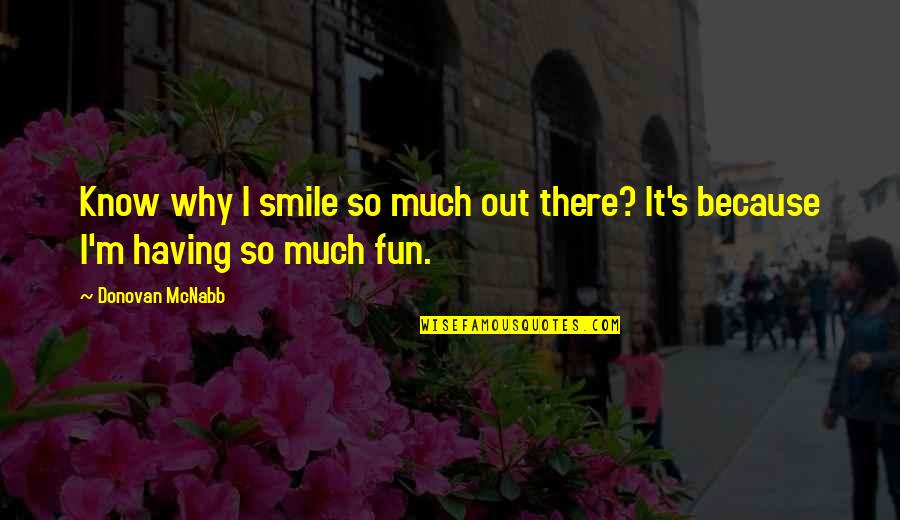 Know Having Fun Quotes By Donovan McNabb: Know why I smile so much out there?