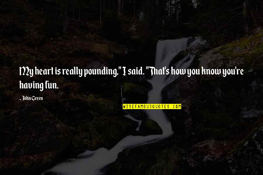 Know Having Fun Quotes By John Green: My heart is really pounding," I said. "That's