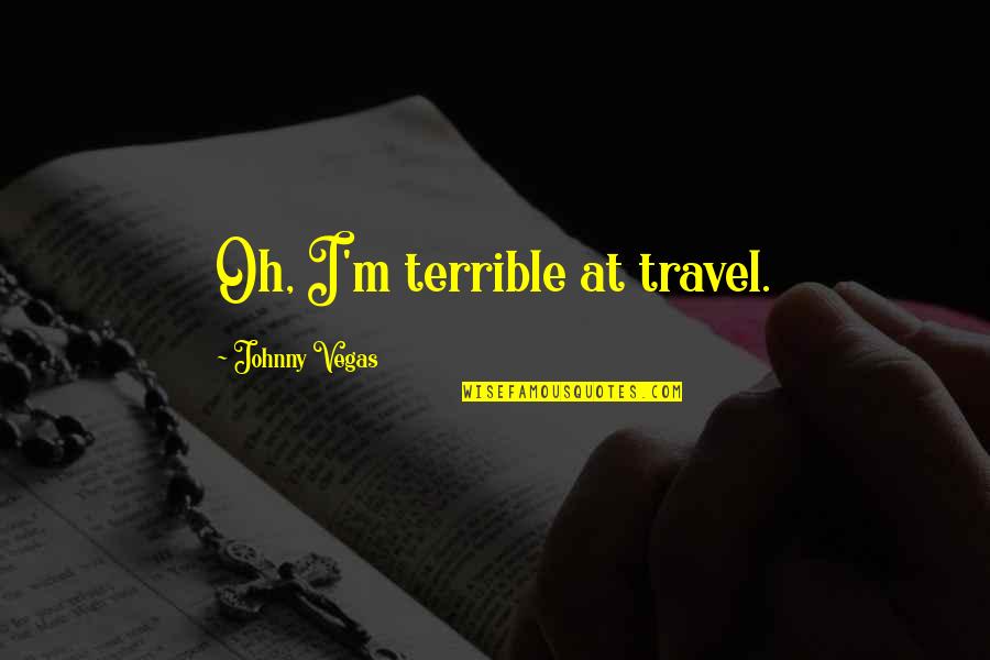 Know Having Fun Quotes By Johnny Vegas: Oh, I'm terrible at travel.