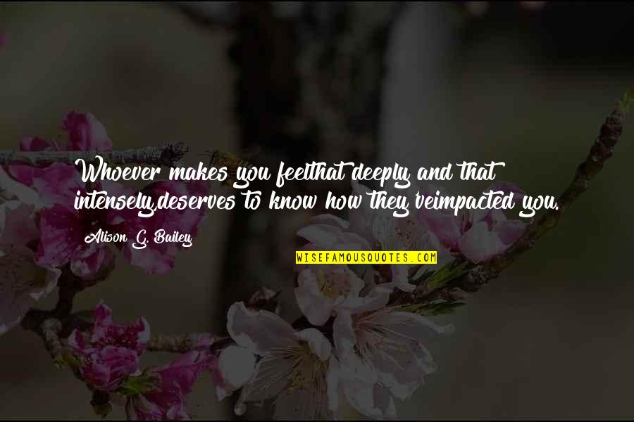 Know How To Love Quotes By Alison G. Bailey: Whoever makes you feelthat deeply and that intensely,deserves Know How To Love Quotes By Alison G. Bailey: Whoever makes you feelthat deeply and that intensely,deserves