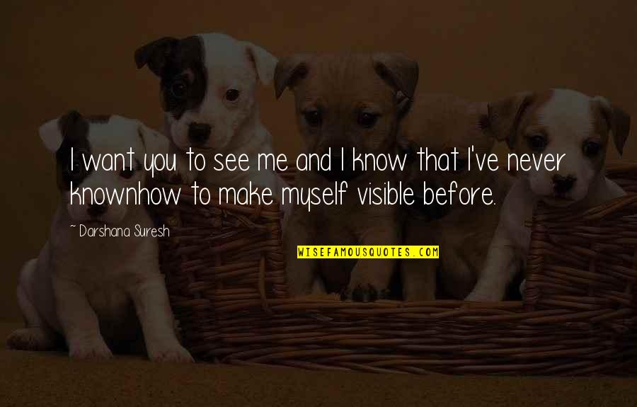 Know How To Love Quotes By Darshana Suresh: I want you to see me and I Know How To Love Quotes By Darshana Suresh: I want you to see me and I