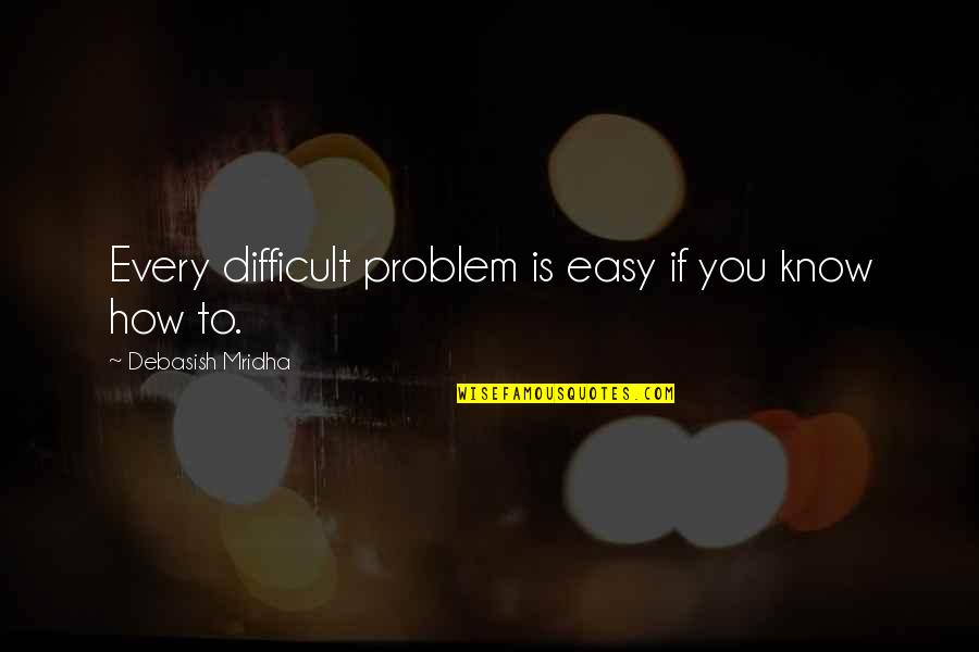 Know How To Love Quotes By Debasish Mridha: Every difficult problem is easy if you know Know How To Love Quotes By Debasish Mridha: Every difficult problem is easy if you know