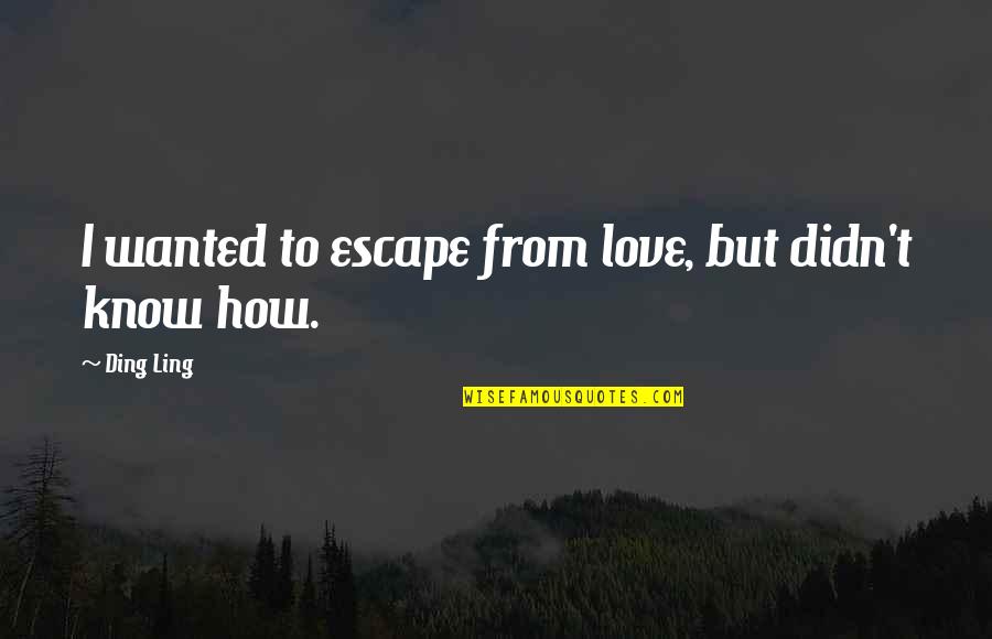 Know How To Love Quotes By Ding Ling: I wanted to escape from love, but didn't