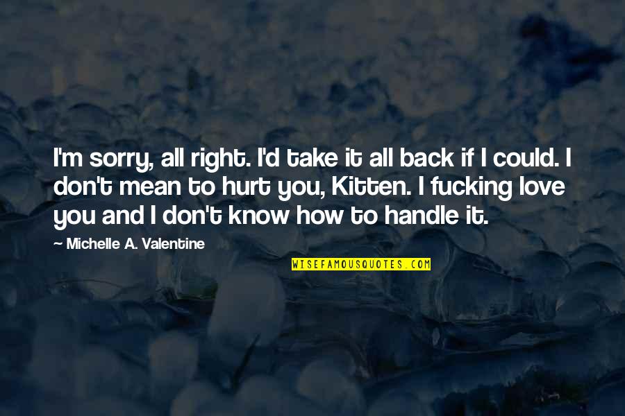 Know How To Love Quotes By Michelle A. Valentine: I'm sorry, all right. I'd take it all Know How To Love Quotes By Michelle A. Valentine: I'm sorry, all right. I'd take it all
