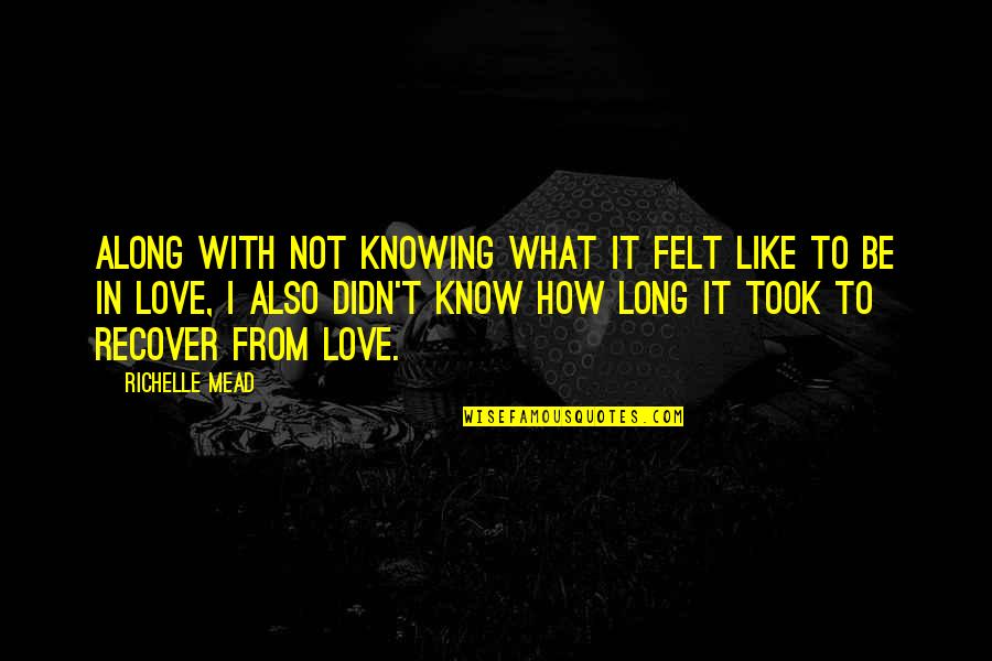 Know How To Love Quotes By Richelle Mead: Along with not knowing what it felt like Know How To Love Quotes By Richelle Mead: Along with not knowing what it felt like
