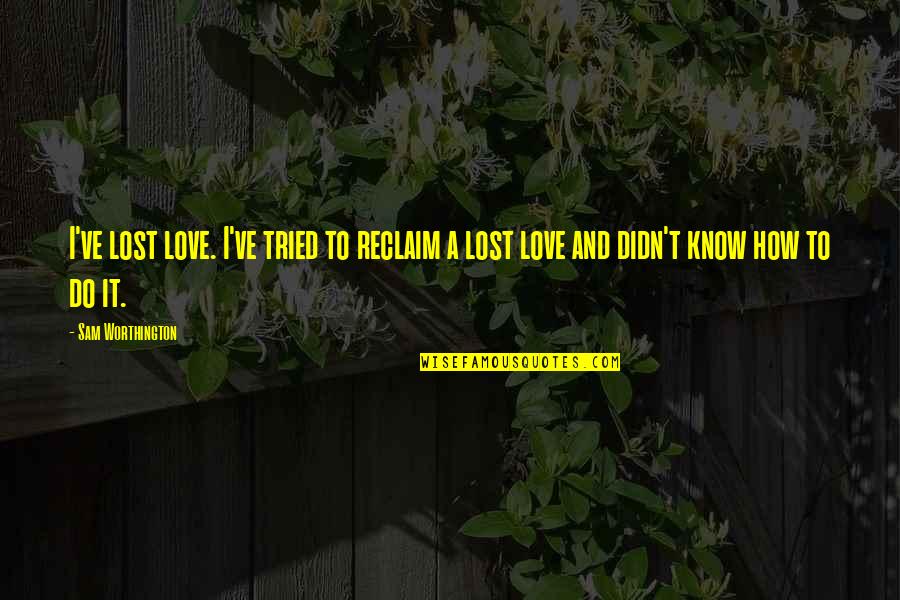 Know How To Love Quotes By Sam Worthington: I've lost love. I've tried to reclaim a