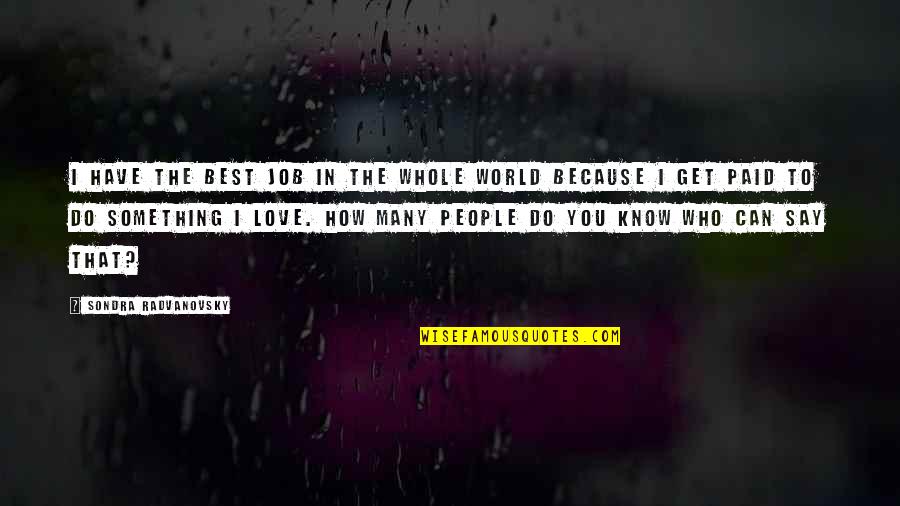 Know How To Love Quotes By Sondra Radvanovsky: I have the best job in the whole Know How To Love Quotes By Sondra Radvanovsky: I have the best job in the whole