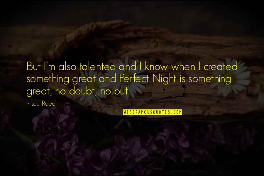 Know I'm Not Perfect Quotes By Lou Reed: But I'm also talented and I know when
