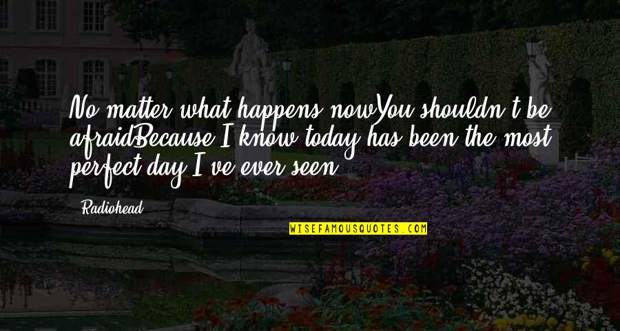 Know I'm Not Perfect Quotes By Radiohead: No matter what happens nowYou shouldn't be afraidBecause