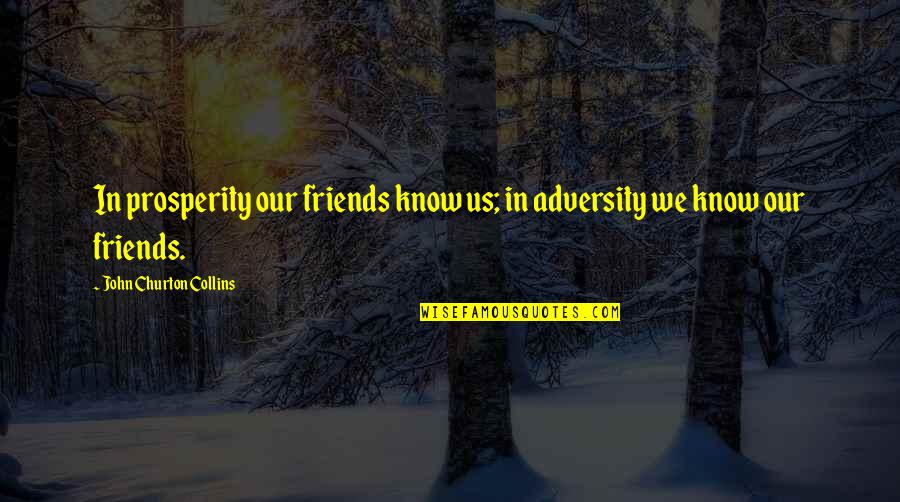 Know It All Friends Quotes By John Churton Collins: In prosperity our friends know us; in adversity Know It All Friends Quotes By John Churton Collins: In prosperity our friends know us; in adversity