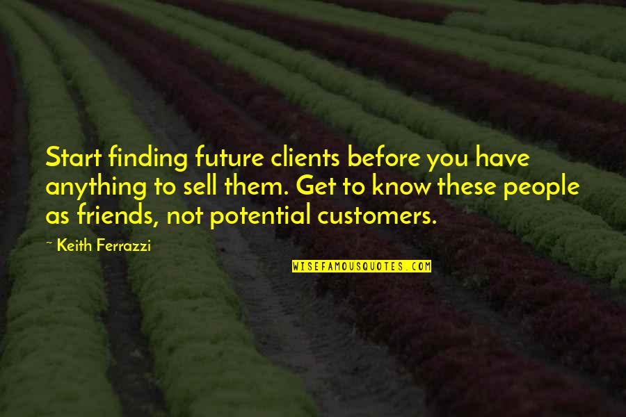 Know It All Friends Quotes By Keith Ferrazzi: Start finding future clients before you have anything Know It All Friends Quotes By Keith Ferrazzi: Start finding future clients before you have anything