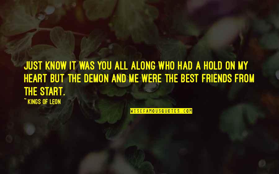 Know It All Friends Quotes By Kings Of Leon: Just know it was you all along who Know It All Friends Quotes By Kings Of Leon: Just know it was you all along who