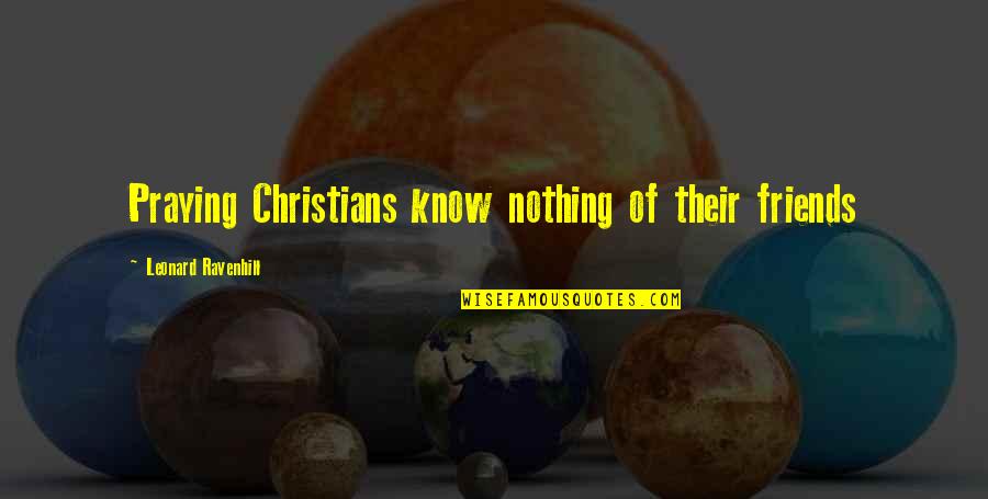Know It All Friends Quotes By Leonard Ravenhill: Praying Christians know nothing of their friends Know It All Friends Quotes By Leonard Ravenhill: Praying Christians know nothing of their friends