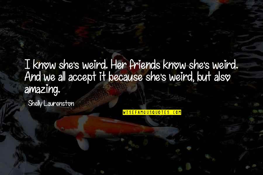 Know It All Friends Quotes By Shelly Laurenston: I know she's weird. Her friends know she's