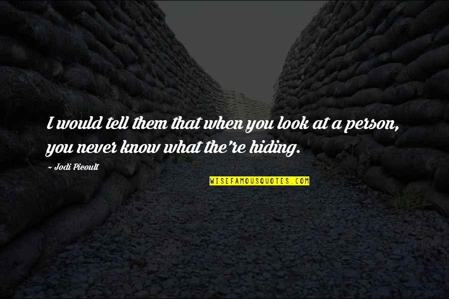 Know It All Person Quotes By Jodi Picoult: I would tell them that when you look