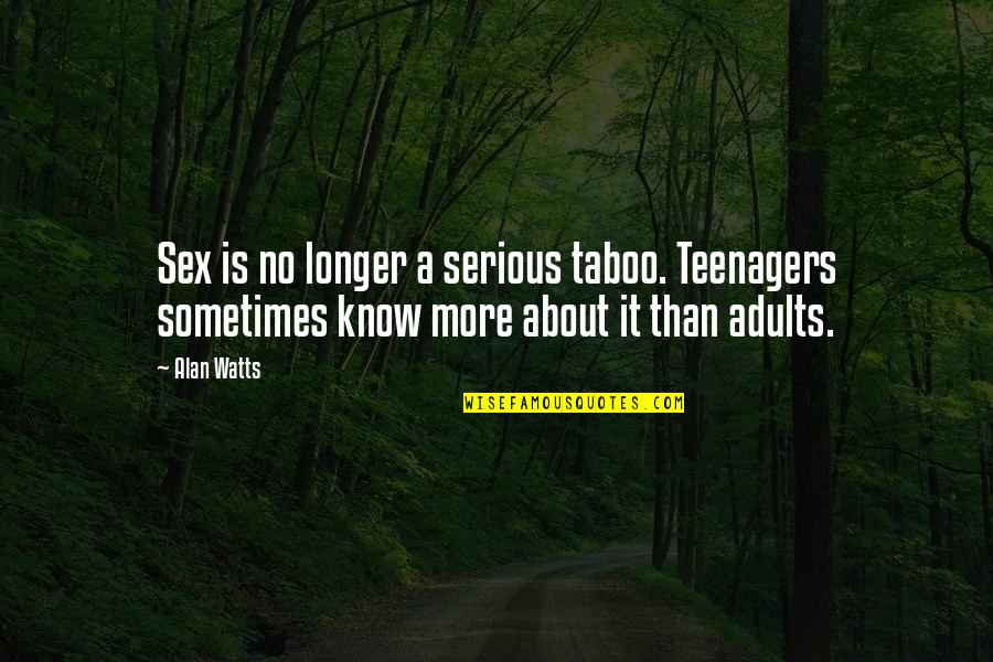 Know It All Teenager Quotes By Alan Watts: Sex is no longer a serious taboo. Teenagers