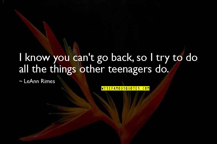 Know It All Teenager Quotes By LeAnn Rimes: I know you can't go back, so I