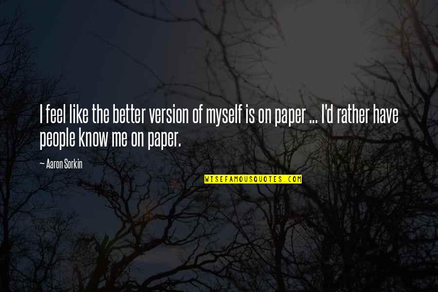 Know Me Better Quotes By Aaron Sorkin: I feel like the better version of myself