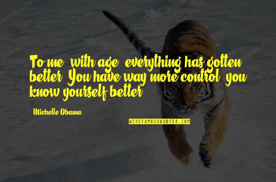 Know Me Better Quotes By Michelle Obama: To me, with age, everything has gotten better.
