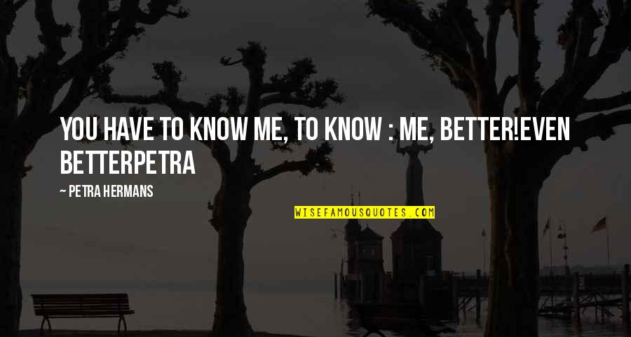 Know Me Better Quotes By Petra Hermans: You have to know me, to know :