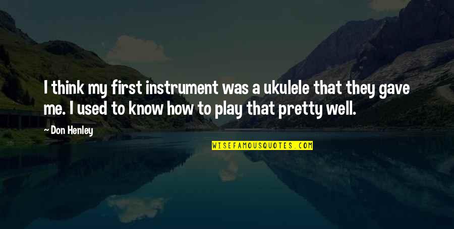 Know Me First Quotes By Don Henley: I think my first instrument was a ukulele