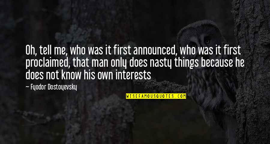 Know Me First Quotes By Fyodor Dostoyevsky: Oh, tell me, who was it first announced,