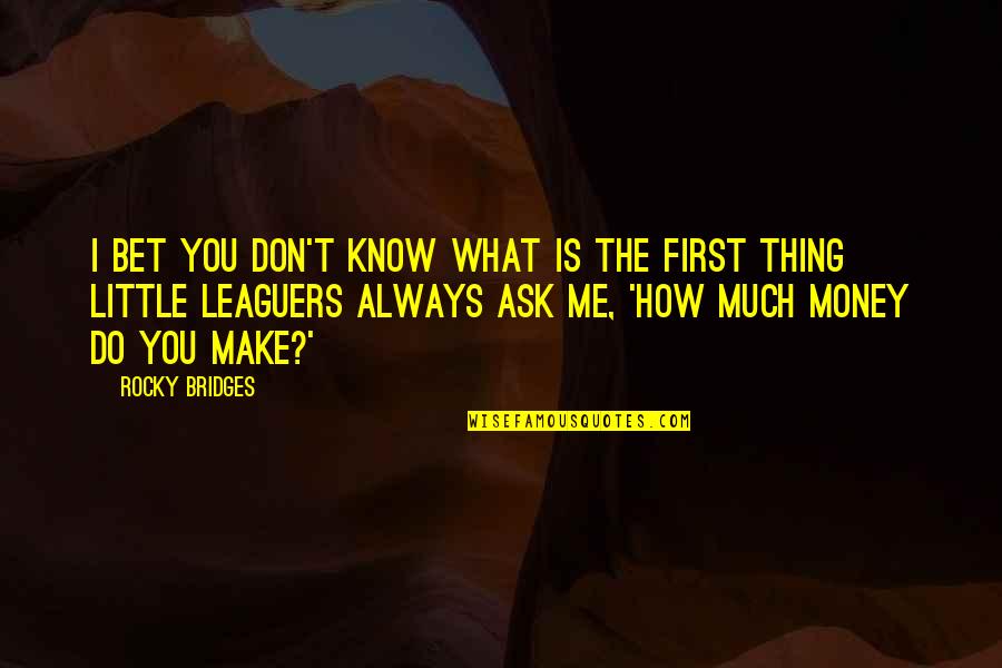 Know Me First Quotes By Rocky Bridges: I bet you don't know what is the