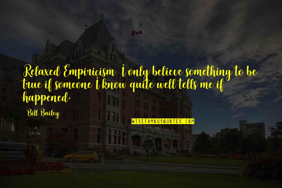 Know Me Well Quotes By Bill Bailey: Relaxed Empiricism I only believe something to be Know Me Well Quotes By Bill Bailey: Relaxed Empiricism I only believe something to be