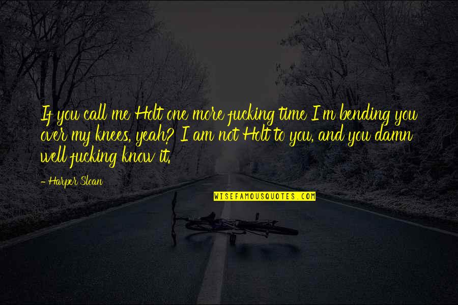 Know Me Well Quotes By Harper Sloan: If you call me Holt one more fucking Know Me Well Quotes By Harper Sloan: If you call me Holt one more fucking