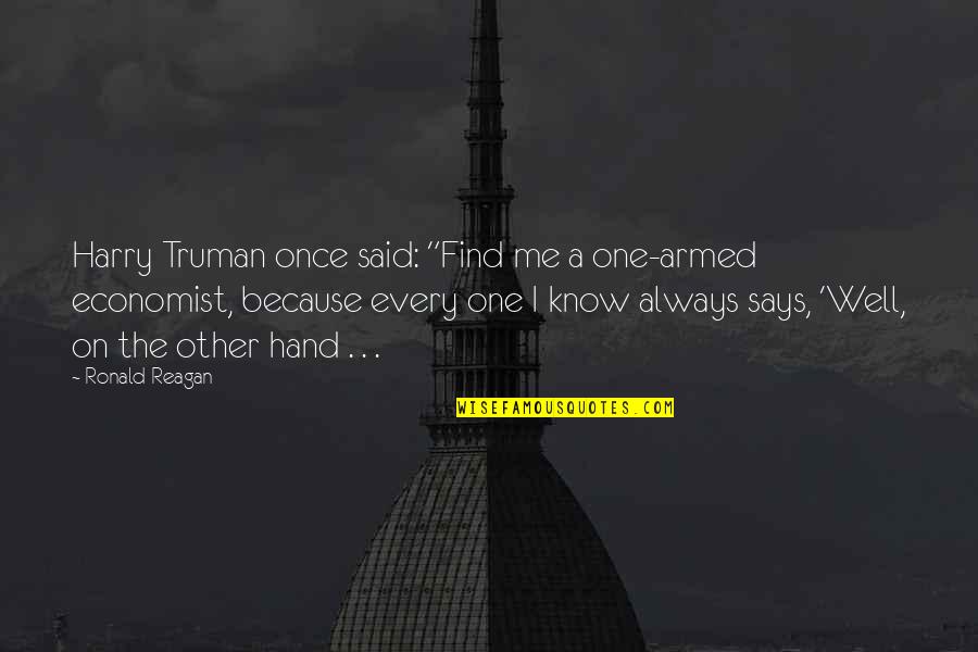 Know Me Well Quotes By Ronald Reagan: Harry Truman once said: "Find me a one-armed Know Me Well Quotes By Ronald Reagan: Harry Truman once said: "Find me a one-armed