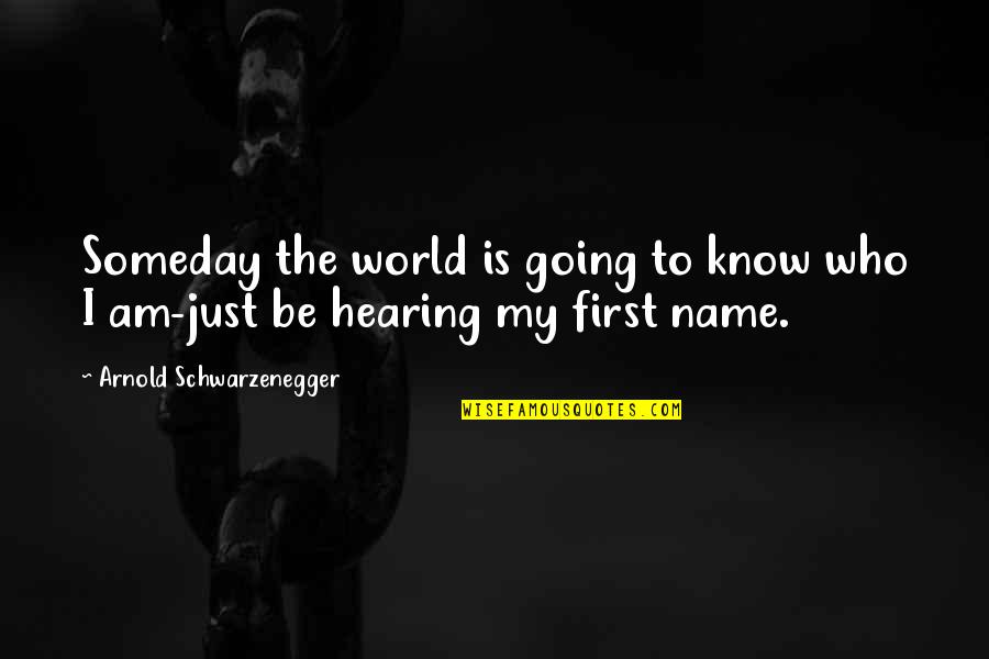 Know My Name Quotes By Arnold Schwarzenegger: Someday the world is going to know who