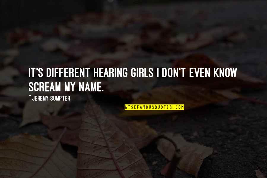 Know My Name Quotes By Jeremy Sumpter: It's different hearing girls I don't even know