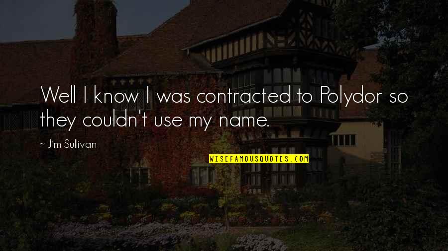 Know My Name Quotes By Jim Sullivan: Well I know I was contracted to Polydor