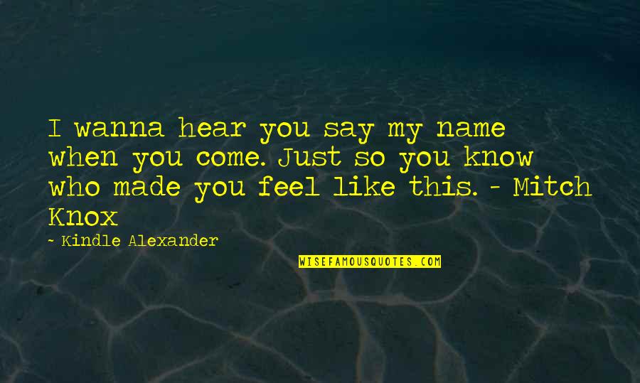 Know My Name Quotes By Kindle Alexander: I wanna hear you say my name when