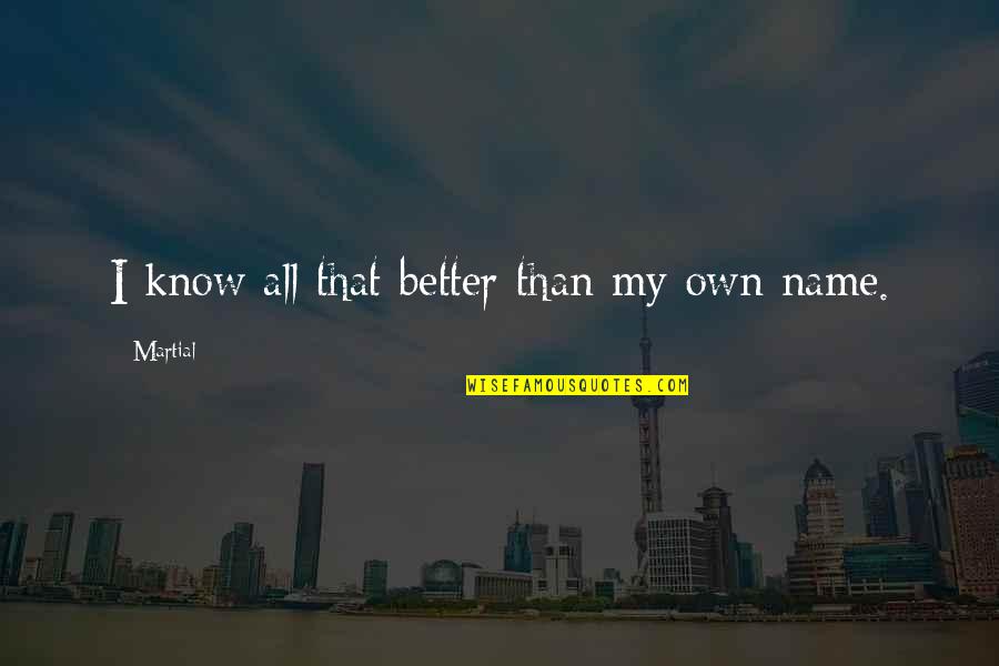 Know My Name Quotes By Martial: I know all that better than my own