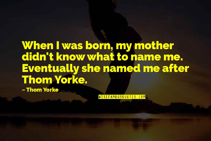 Know My Name Quotes By Thom Yorke: When I was born, my mother didn't know