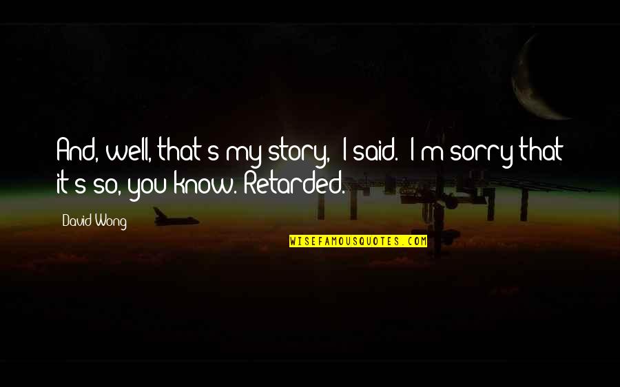 Know My Story Quotes By David Wong: And, well, that's my story," I said. "I'm