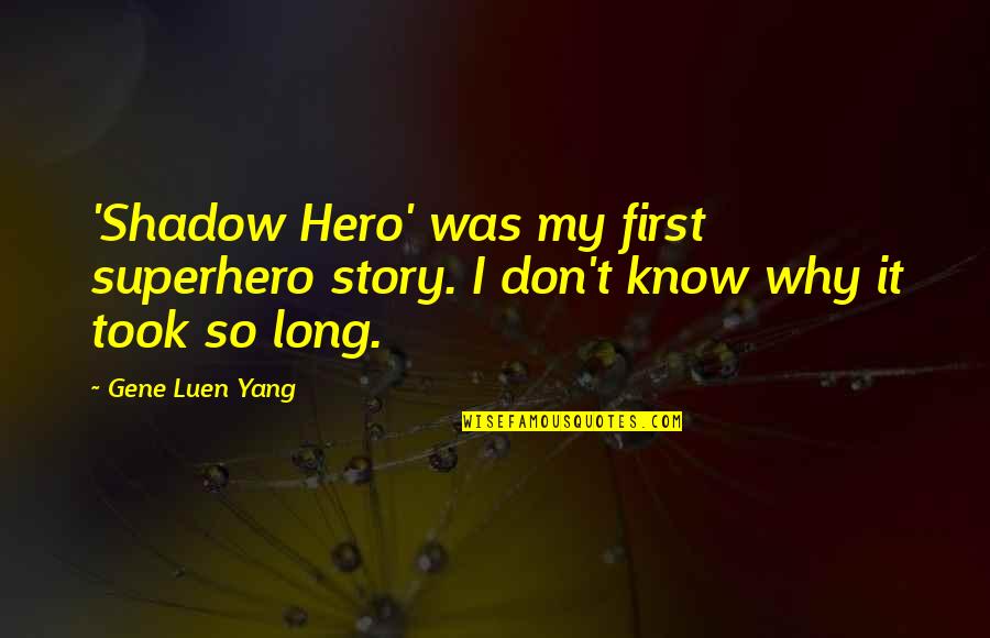 Know My Story Quotes By Gene Luen Yang: 'Shadow Hero' was my first superhero story. I