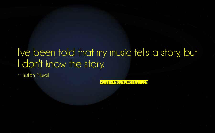 Know My Story Quotes By Tristan Murail: I've been told that my music tells a