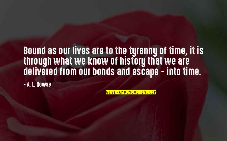 Know No Bounds Quotes By A. L. Rowse: Bound as our lives are to the tyranny