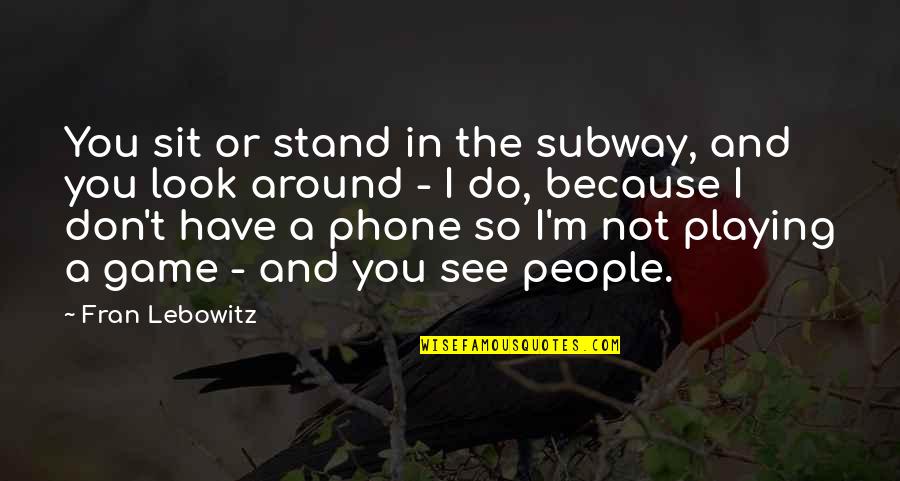 Know No Bounds Quotes By Fran Lebowitz: You sit or stand in the subway, and