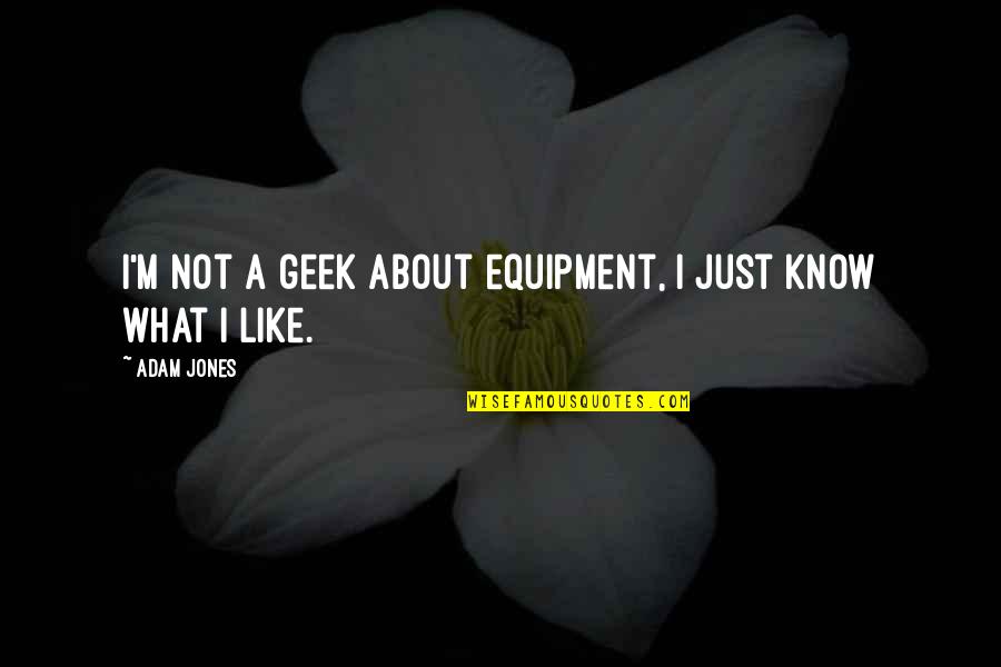 Know Not Quotes By Adam Jones: I'm not a geek about equipment, I just