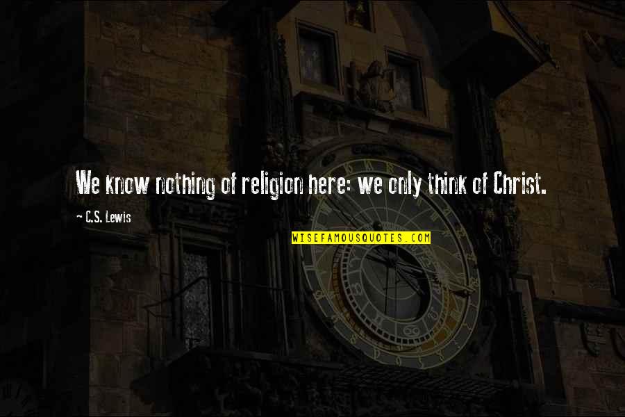 Know Nothing But Christ Quotes By C.S. Lewis: We know nothing of religion here: we only
