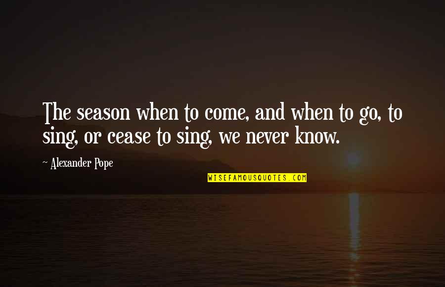 Know Or Go Quotes By Alexander Pope: The season when to come, and when to