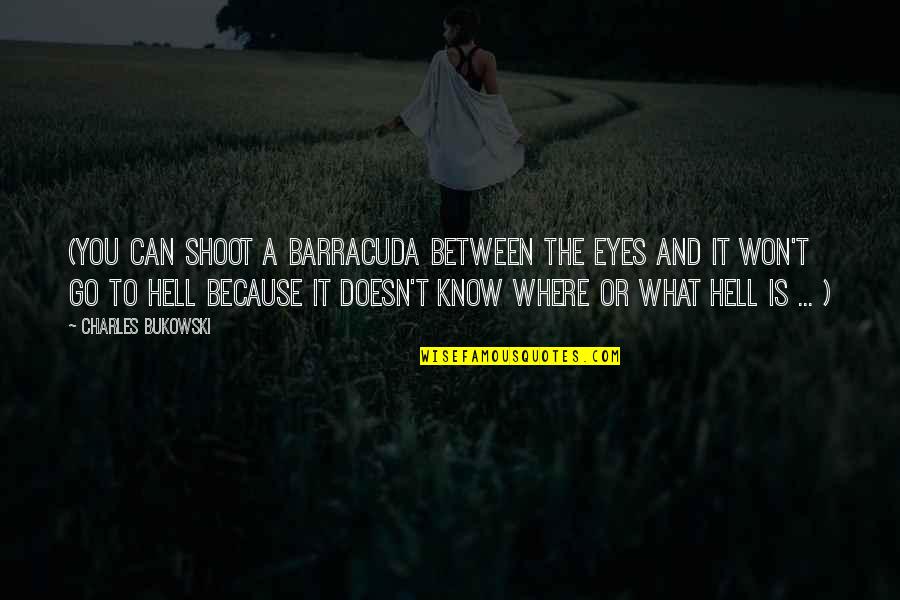 Know Or Go Quotes By Charles Bukowski: (You can shoot a barracuda between the eyes